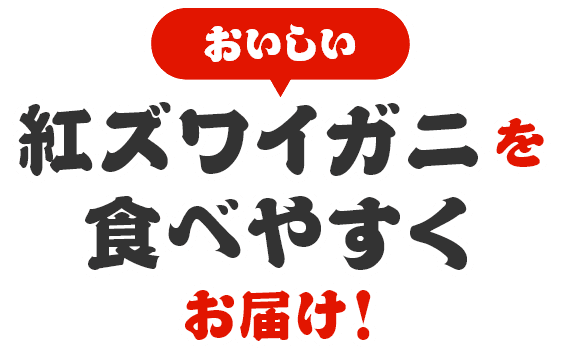 おいしい紅ズワイガニを食べやすくお届け！